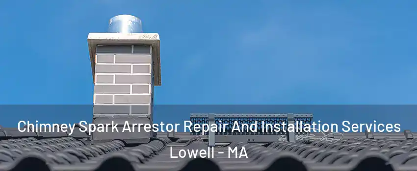 Chimney Spark Arrestor Repair And Installation Services Lowell - MA