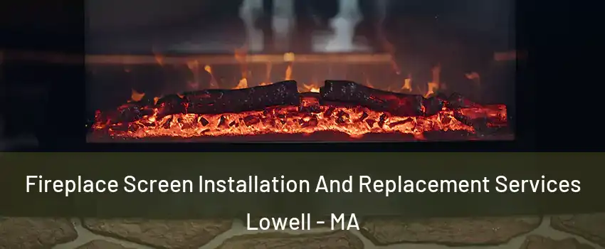 Fireplace Screen Installation And Replacement Services Lowell - MA