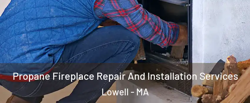 Propane Fireplace Repair And Installation Services Lowell - MA